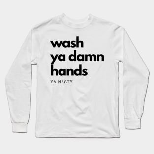 Wash Ya Damn Hands, Ya Nasty Long Sleeve T-Shirt